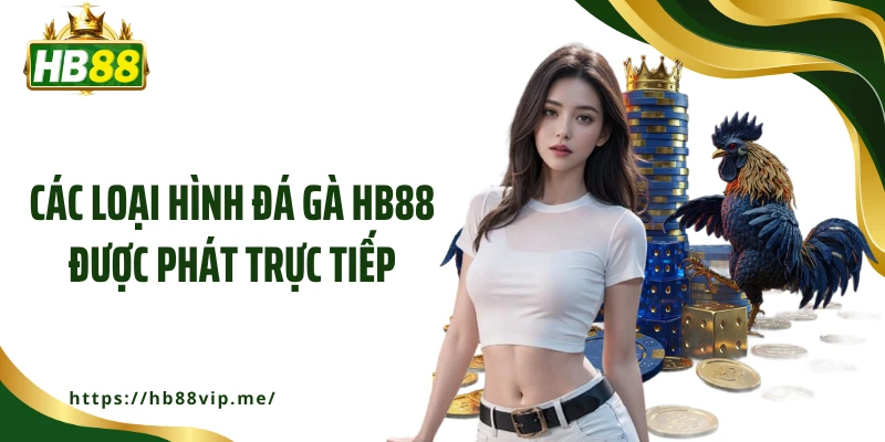 Các loại hình đá gà HB88 được phát trực tiếp