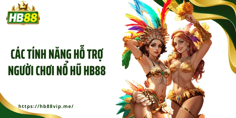 Các tính năng hỗ trợ người chơi nổ hũ HB88