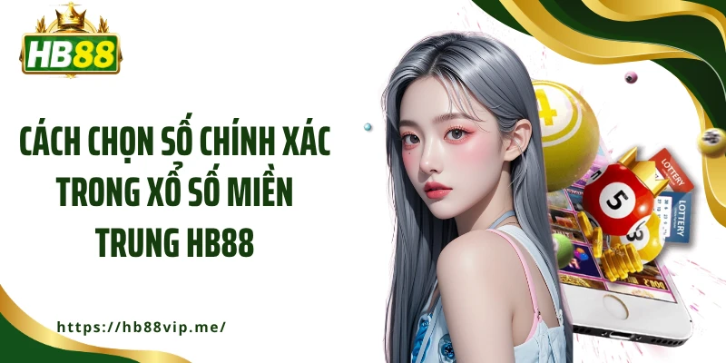 Cách chọn số chính xác trong xổ số miền Trung HB88