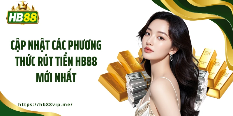 Cập nhật các phương thức rút tiền HB88 mới nhất