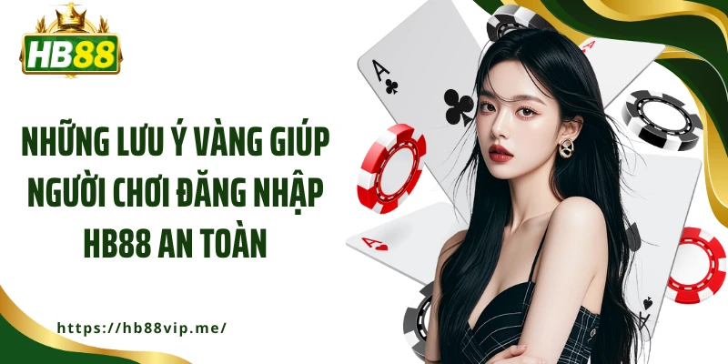 Những lưu ý vàng giúp người chơi đăng nhập HB88 an toàn