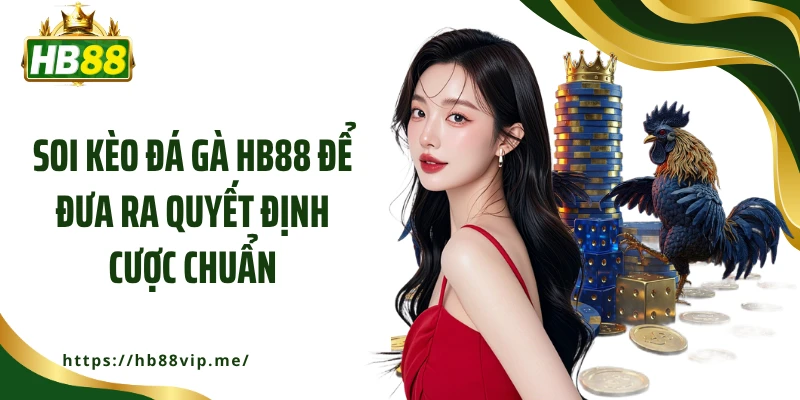 Soi kèo đá gà HB88 để đưa ra quyết định cược chuẩn